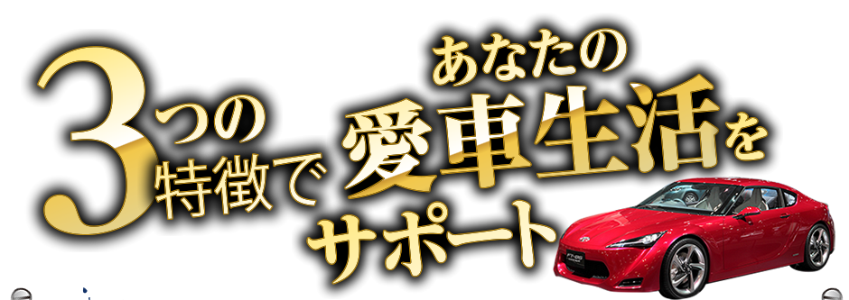 3つの特徴であなたの愛車生活をサポート
