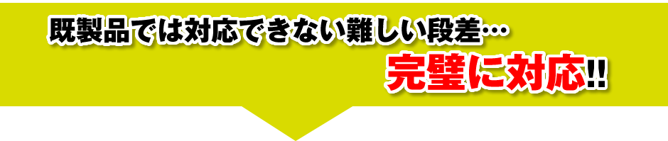 既製品では対応できない難しい段差…完璧に対応!!